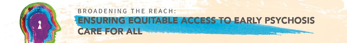 Broadening the Reach: Ensuring Equitable Access to Early Psychosis Care for All Banner
